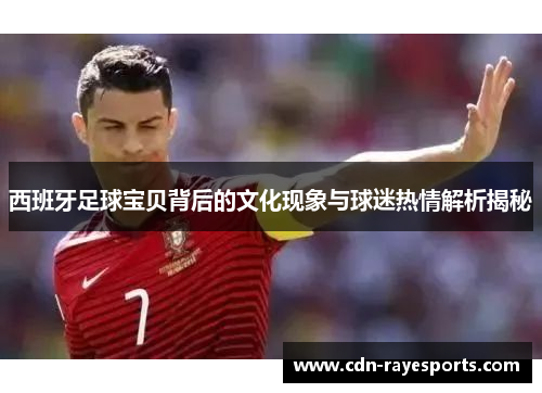 西班牙足球宝贝背后的文化现象与球迷热情解析揭秘