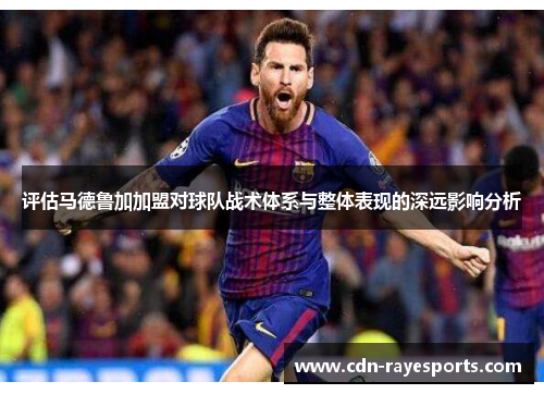 评估马德鲁加加盟对球队战术体系与整体表现的深远影响分析