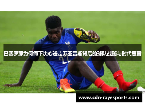 巴塞罗那为何痛下决心送走苏亚雷斯背后的球队战略与时代更替