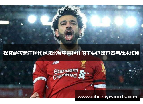 探究萨拉赫在现代足球比赛中常担任的主要进攻位置与战术作用