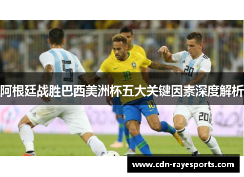 阿根廷战胜巴西美洲杯五大关键因素深度解析