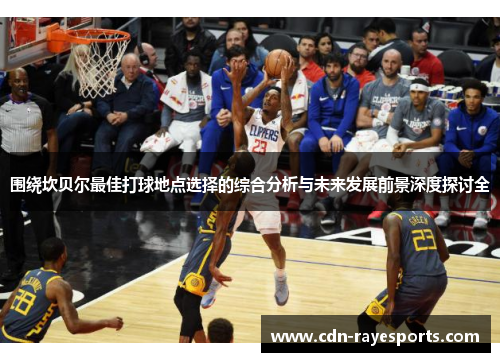 围绕坎贝尔最佳打球地点选择的综合分析与未来发展前景深度探讨全