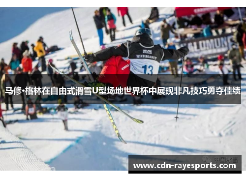 马修·格林在自由式滑雪U型场地世界杯中展现非凡技巧勇夺佳绩