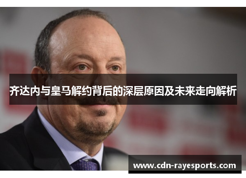 齐达内与皇马解约背后的深层原因及未来走向解析