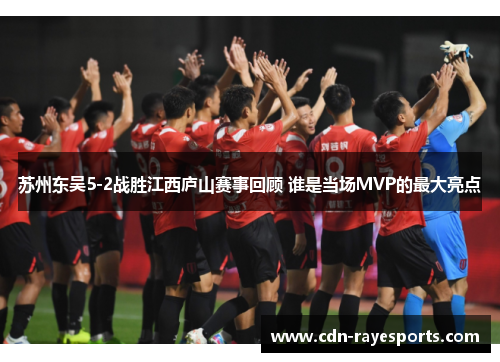 苏州东吴5-2战胜江西庐山赛事回顾 谁是当场MVP的最大亮点