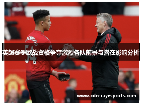 英超赛季欧战资格争夺激烈各队前景与潜在影响分析 英超赛季欧战资格争夺激烈各队前景与潜在影响分析