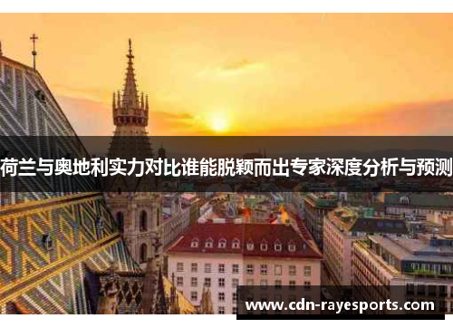 荷兰与奥地利实力对比谁能脱颖而出专家深度分析与预测