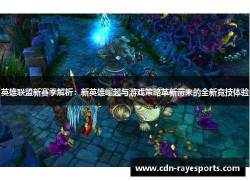 英雄联盟新赛季解析：新英雄崛起与游戏策略革新带来的全新竞技体验