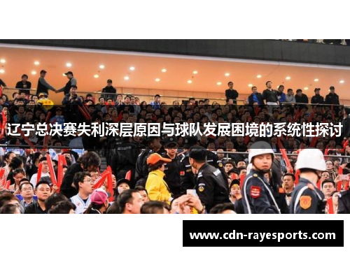 辽宁总决赛失利深层原因与球队发展困境的系统性探讨 辽宁总决赛失利深层原因与球队发展困境的系统性探讨