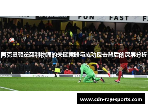 阿克灵顿逆袭利物浦的关键策略与成功反击背后的深层分析