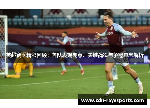 英超赛季精彩回顾:各队表现亮点、关键战役与争冠悬念解析 英超赛季精彩回顾:各队表现亮点、关键战役与争冠悬念解析