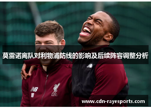 莫雷诺离队对利物浦防线的影响及后续阵容调整分析 莫雷诺离队对利物浦防线的影响及后续阵容调整分析