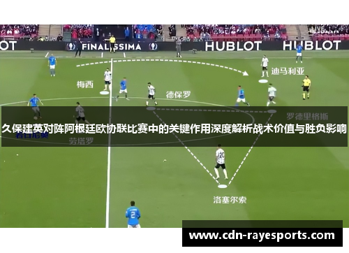 久保建英对阵阿根廷欧协联比赛中的关键作用深度解析战术价值与胜负影响